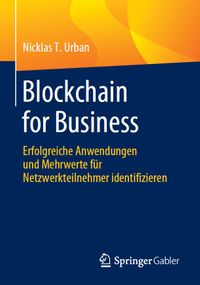 Blockchain For Business - das Buch | Erfolgreiche Anwendungen und Mehrwerte für Netzwerkteilnehmer identifizieren